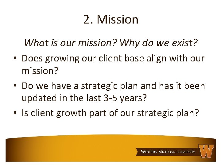 2. Mission What is our mission? Why do we exist? • Does growing our