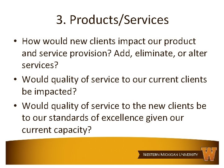 3. Products/Services • How would new clients impact our product and service provision? Add,
