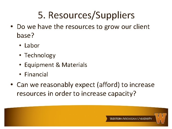 5. Resources/Suppliers • Do we have the resources to grow our client base? •