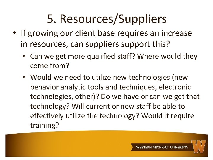5. Resources/Suppliers • If growing our client base requires an increase in resources, can