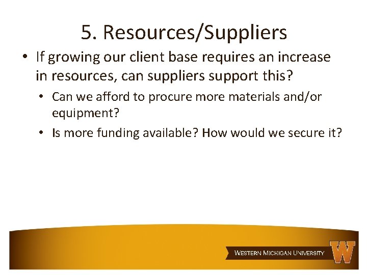 5. Resources/Suppliers • If growing our client base requires an increase in resources, can