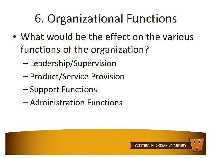 6. Organizational Functions • What would be the effect on the various functions of
