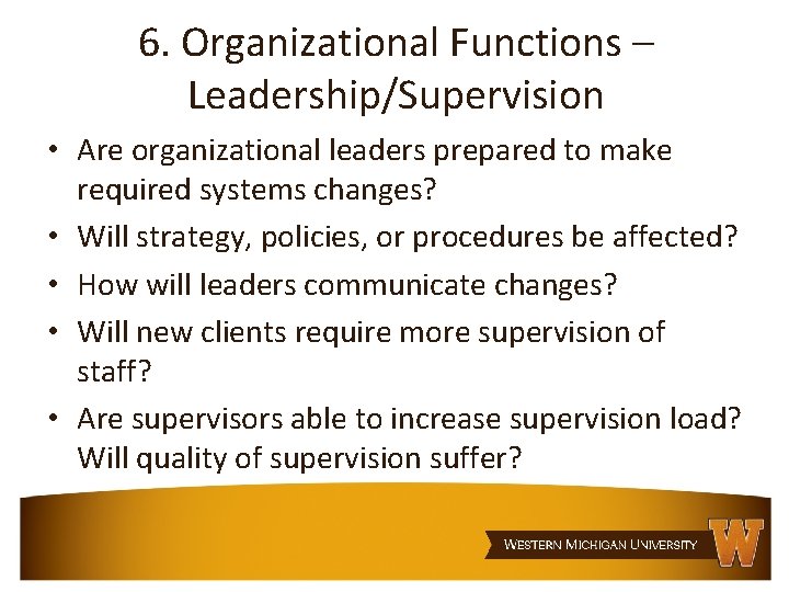 6. Organizational Functions – Leadership/Supervision • Are organizational leaders prepared to make required systems