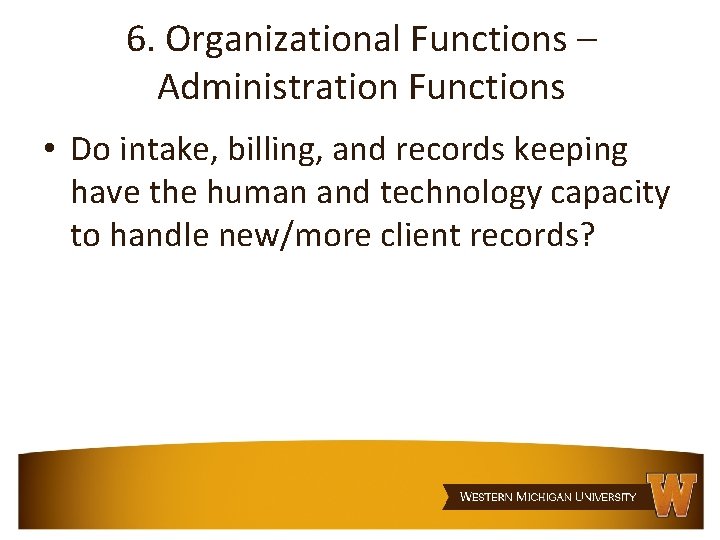 6. Organizational Functions – Administration Functions • Do intake, billing, and records keeping have
