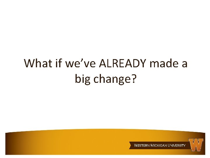 What if we’ve ALREADY made a big change? Unit name 