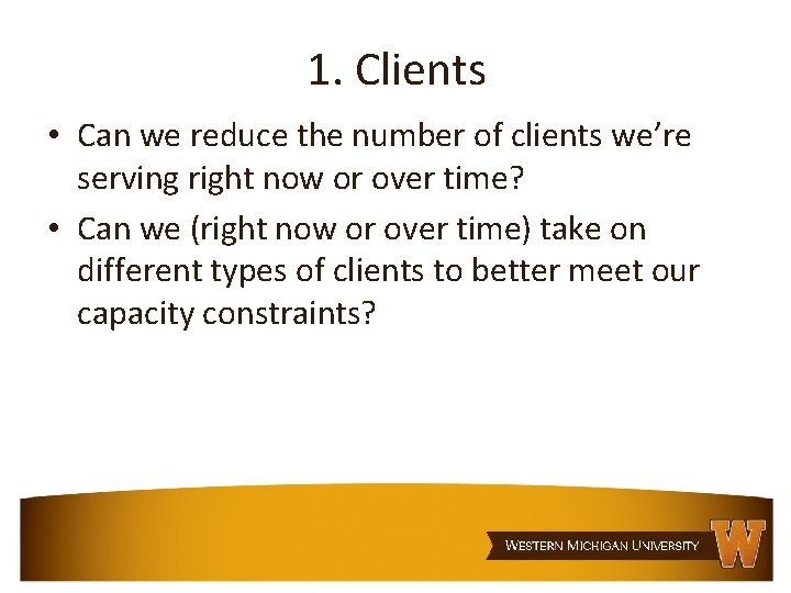 1. Clients • Can we reduce the number of clients we’re serving right now
