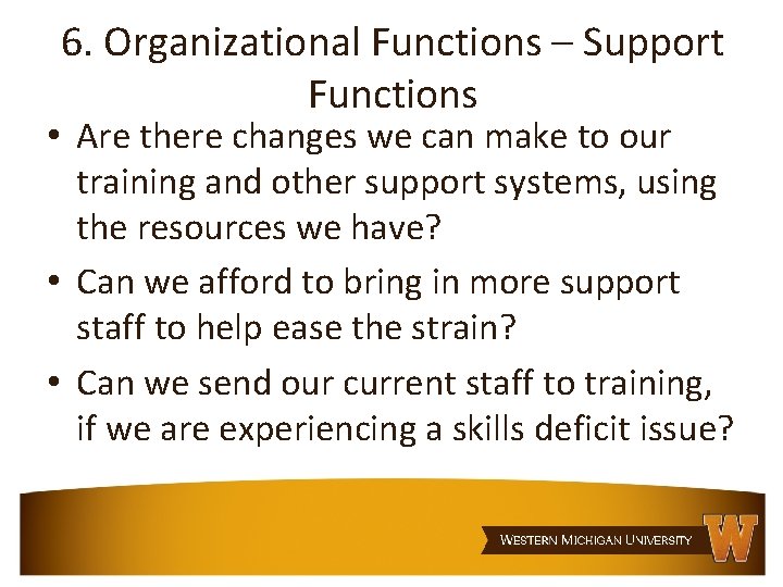 6. Organizational Functions – Support Functions • Are there changes we can make to