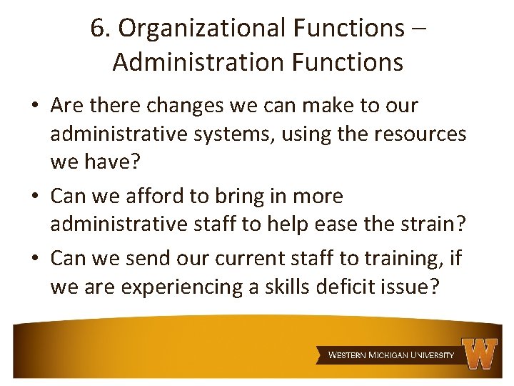 6. Organizational Functions – Administration Functions • Are there changes we can make to