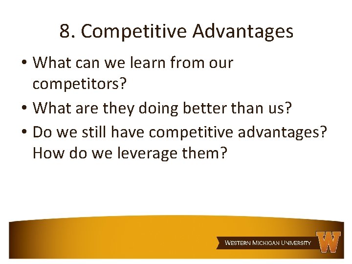 8. Competitive Advantages • What can we learn from our competitors? • What are
