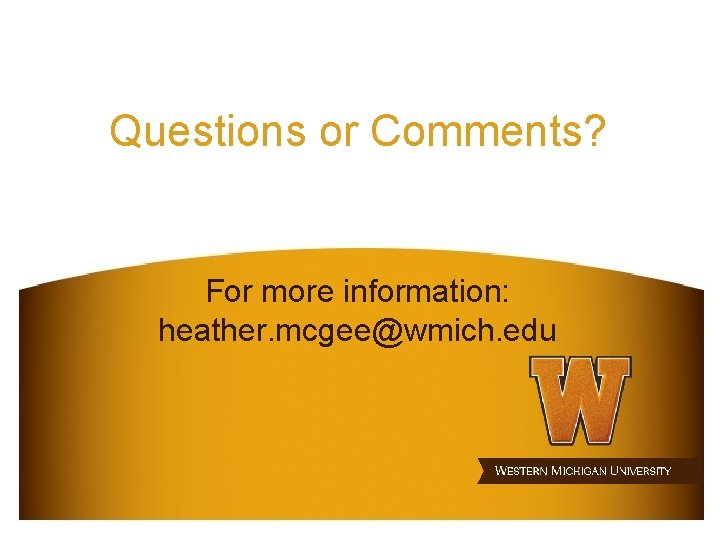 Questions or Comments? For more information: heather. mcgee@wmich. edu 