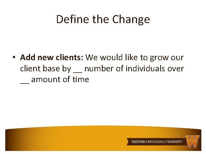 Define the Change • Add new clients: We would like to grow our client