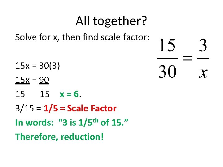 All together? Solve for x, then find scale factor: 15 x = 30(3) 15