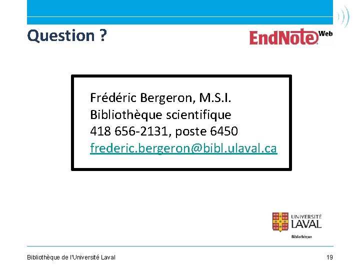 Question ? Frédéric Bergeron, M. S. I. Bibliothèque scientifique 418 656 -2131, poste 6450