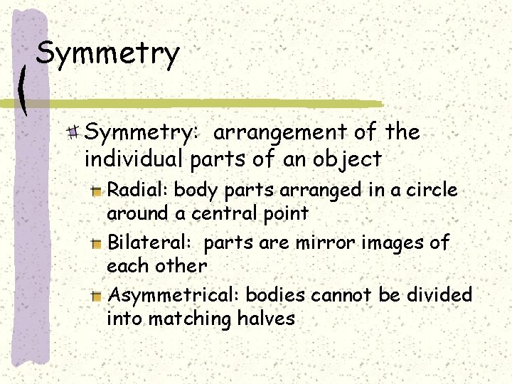 Symmetry: arrangement of the individual parts of an object Radial: body parts arranged in
