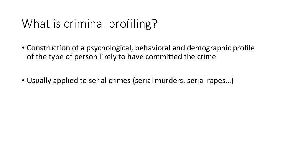 What is criminal profiling? • Construction of a psychological, behavioral and demographic profile of