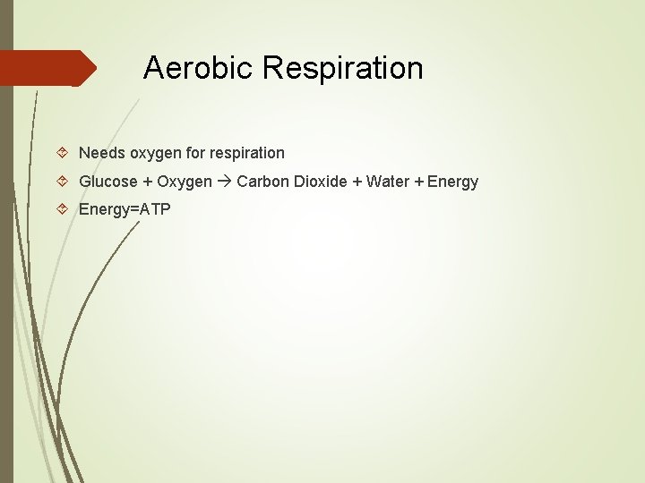 Aerobic Respiration Needs oxygen for respiration Glucose + Oxygen Carbon Dioxide + Water +
