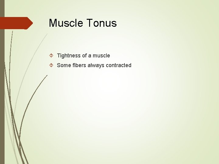 Muscle Tonus Tightness of a muscle Some fibers always contracted 