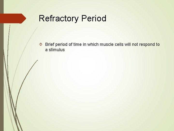 Refractory Period Brief period of time in which muscle cells will not respond to