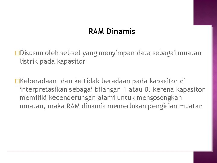 RAM Dinamis �Disusun oleh sel-sel yang menyimpan data sebagai muatan listrik pada kapasitor �Keberadaan