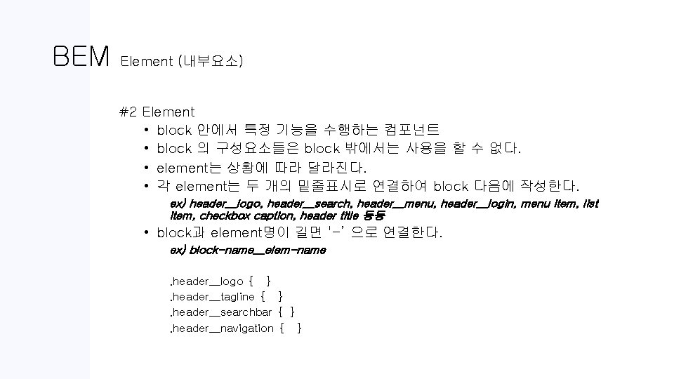 BEM Element (내부요소) #2 Element • block 안에서 특정 기능을 수행하는 컴포넌트 • block