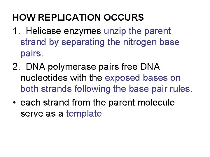 HOW REPLICATION OCCURS 1. Helicase enzymes unzip the parent strand by separating the nitrogen
