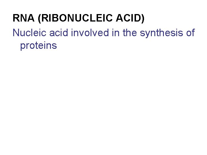 RNA (RIBONUCLEIC ACID) Nucleic acid involved in the synthesis of proteins 