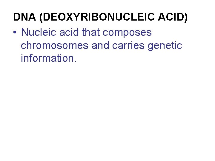 DNA (DEOXYRIBONUCLEIC ACID) • Nucleic acid that composes chromosomes and carries genetic information. 