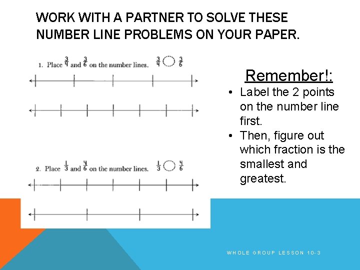 WORK WITH A PARTNER TO SOLVE THESE NUMBER LINE PROBLEMS ON YOUR PAPER. Remember!: