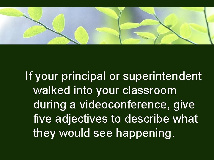 If your principal or superintendent walked into your classroom during a videoconference, give five