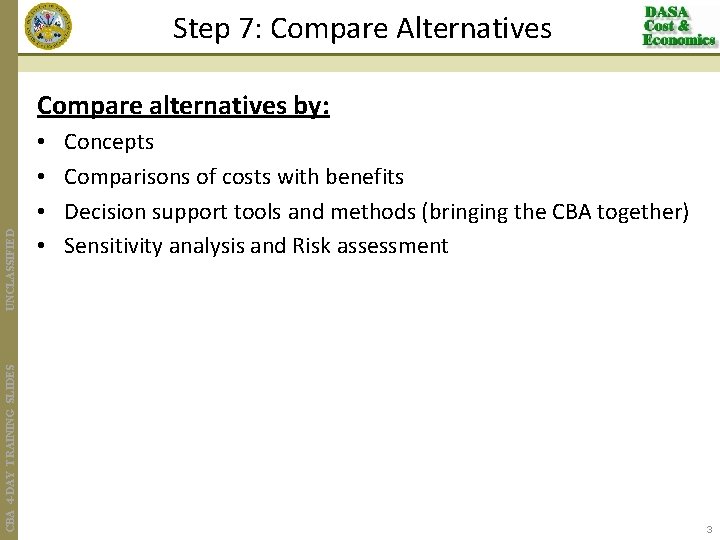 Step 7: Compare Alternatives CBA 4 -DAY TRAINING SLIDES UNCLASSIFIED Compare alternatives by: •