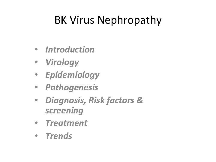 BK Virus Nephropathy Introduction Virology Epidemiology Pathogenesis Diagnosis, Risk factors & screening • Treatment