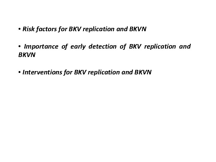  • Risk factors for BKV replication and BKVN • Importance of early detection