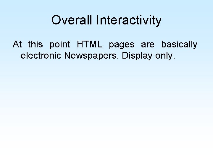 Overall Interactivity At this point HTML pages are basically electronic Newspapers. Display only. Overall Interactivity At this point HTML pages are basically electronic Newspapers. Display only.