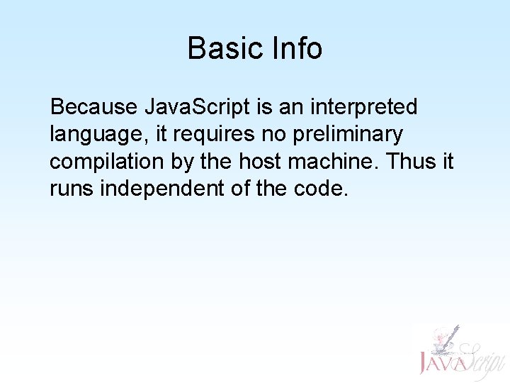 Basic Info Because Java. Script is an interpreted language, it requires no preliminary compilation Basic Info Because Java. Script is an interpreted language, it requires no preliminary compilation