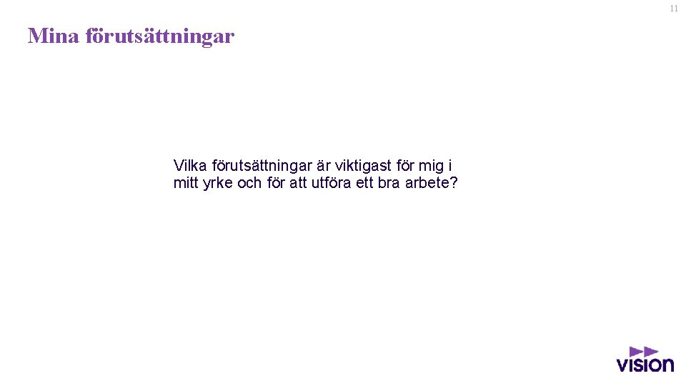 11 Mina förutsättningar Vilka förutsättningar är viktigast för mig i mitt yrke och för