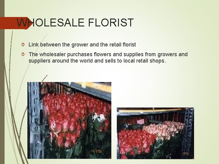 WHOLESALE FLORIST Link between the grower and the retail florist The wholesaler purchases flowers