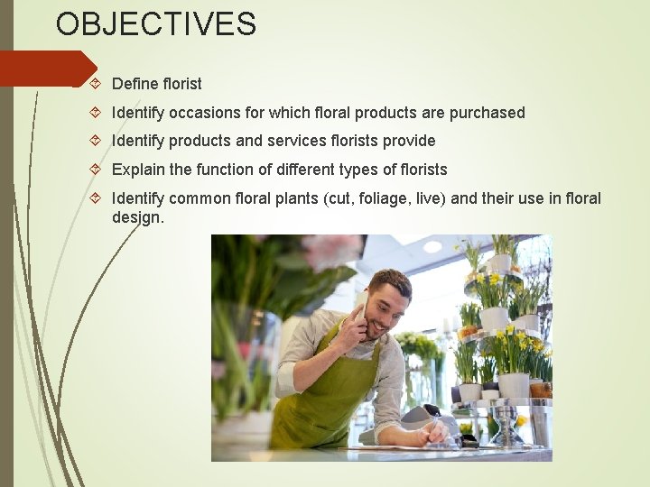 OBJECTIVES Define florist Identify occasions for which floral products are purchased Identify products and