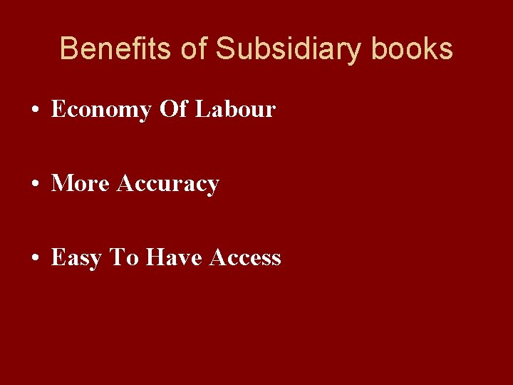 Benefits of Subsidiary books • Economy Of Labour • More Accuracy • Easy To