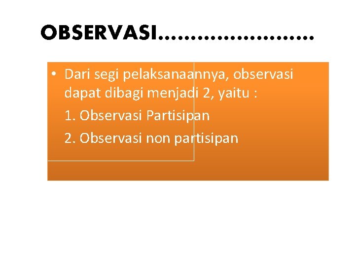 OBSERVASI………… • Dari segi pelaksanaannya, observasi dapat dibagi menjadi 2, yaitu : 1. Observasi