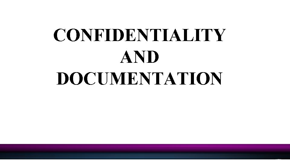 CONFIDENTIALITY AND DOCUMENTATION 