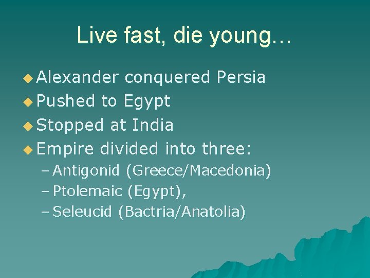 Live fast, die young… u Alexander conquered Persia u Pushed to Egypt u Stopped
