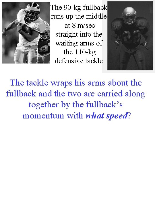 The 90 -kg fullback runs up the middle at 8 m/sec straight into the