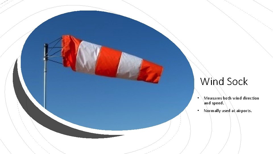 Wind Sock • Measures both wind direction and speed. • Normally used at airports.