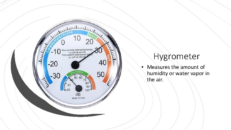 Hygrometer • Measures the amount of humidity or water vapor in the air. 