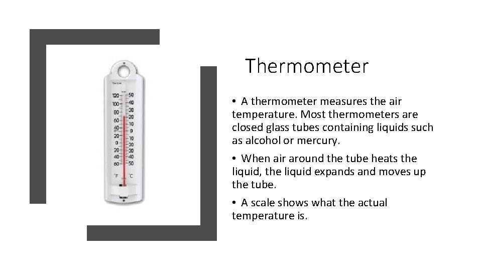 Thermometer • A thermometer measures the air temperature. Most thermometers are closed glass tubes