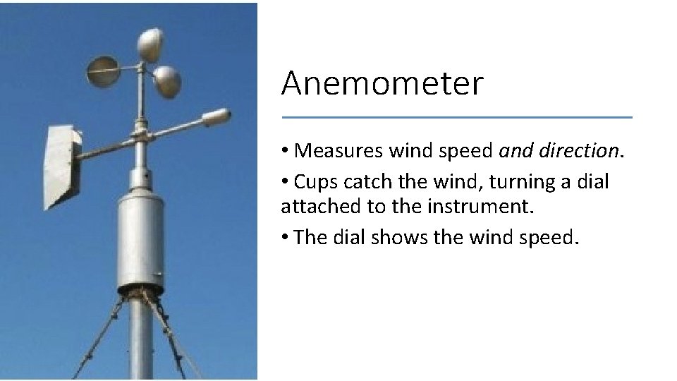 Anemometer • Measures wind speed and direction. • Cups catch the wind, turning a