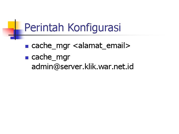 Perintah Konfigurasi n n cache_mgr <alamat_email> cache_mgr admin@server. klik. war. net. id 