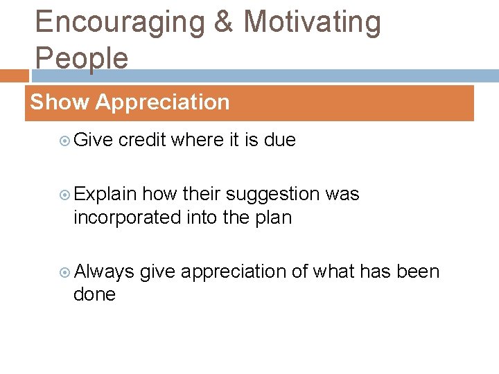 Encouraging & Motivating People Show Appreciation Give credit where it is due Explain how