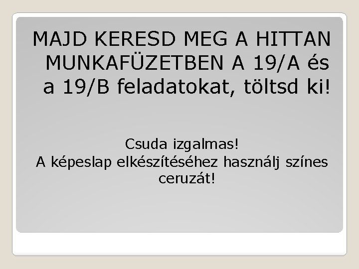 MAJD KERESD MEG A HITTAN MUNKAFÜZETBEN A 19/A és a 19/B feladatokat, töltsd ki!