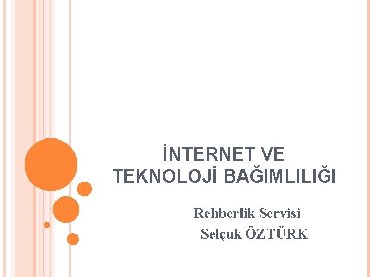 İNTERNET VE TEKNOLOJİ BAĞIMLILIĞI Rehberlik Servisi Selçuk ÖZTÜRK 